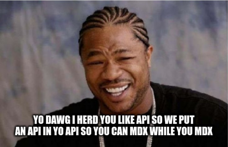 Yo dawg I herd you like APIs so we put an API in yo API so you can MDX while you MDX.